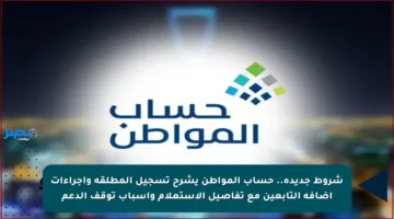 شروط جديدة.. حساب المواطن يشرح تسجيل المطلقة وإجراءات إضافة التابعين مع تفاصيل الاستعلام وأسباب توقف الدعم